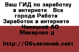 Ваш ГИД по заработку в интернете - Все города Работа » Заработок в интернете   . Ненецкий АО,Макарово д.